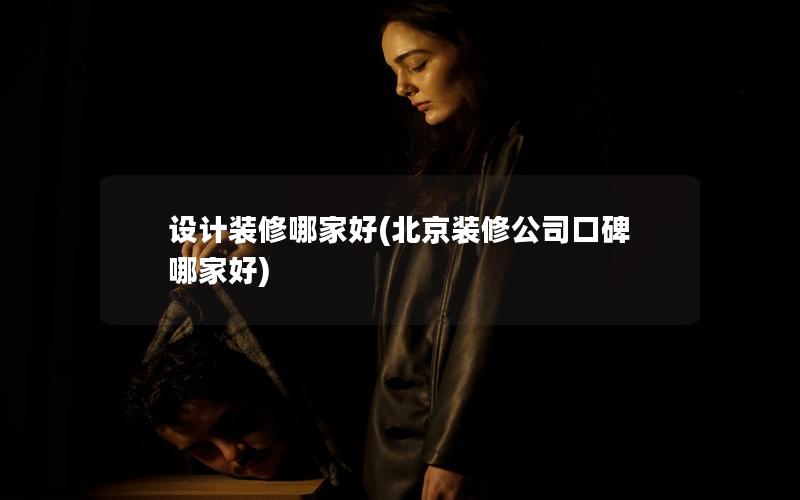 設計裝修哪家好(北京裝修公司口碑哪家好) 設計裝修哪家好(北京裝修公司口碑哪家好)