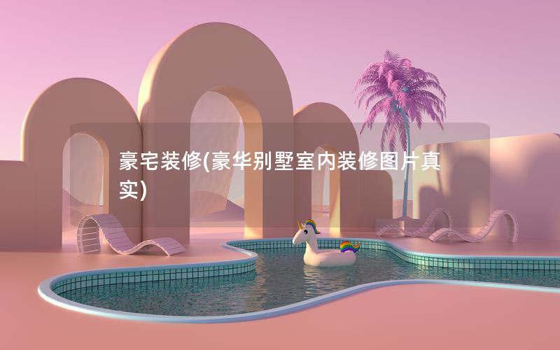 豪宅裝修(豪華別墅室內裝修圖片真實) 豪宅裝修(豪華別墅室內裝修圖片真實)