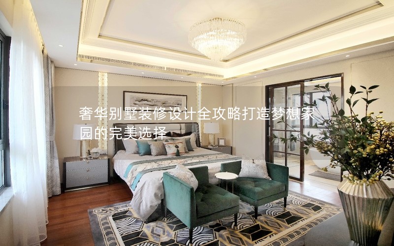 奢華別墅裝修設(shè)計(jì)全攻略打造夢想家園的完美選擇